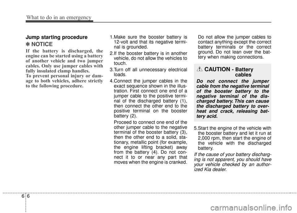 KIA Rondo 2015 3.G Owners Guide What to do in an emergency
66
Jump starting procedure
✽
✽NOTICE
If the battery is discharged, the
engine can be started using a battery
of another vehicle and two jumper
cables. Only use jumper ca KIA Rondo 2015 3.G Owners Guide What to do in an emergency
66
Jump starting procedure
✽
✽NOTICE
If the battery is discharged, the
engine can be started using a battery
of another vehicle and two jumper
cables. Only use jumper ca