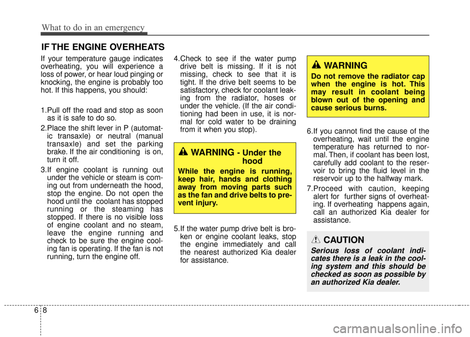 KIA Carens 2015 3.G Owners Manual What to do in an emergency
86
IF THE ENGINE OVERHEATS
If your temperature gauge indicates
overheating, you will experience a
loss of power, or hear loud pinging or
knocking, the engine is probably too