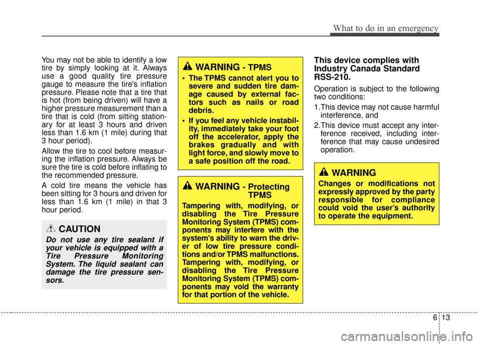 KIA Rondo 2015 3.G Owners Manual 613
What to do in an emergency
You may not be able to identify a low
tire by simply looking at it. Always
use a good quality tire pressure
gauge to measure the tires inflation
pressure. Please note t