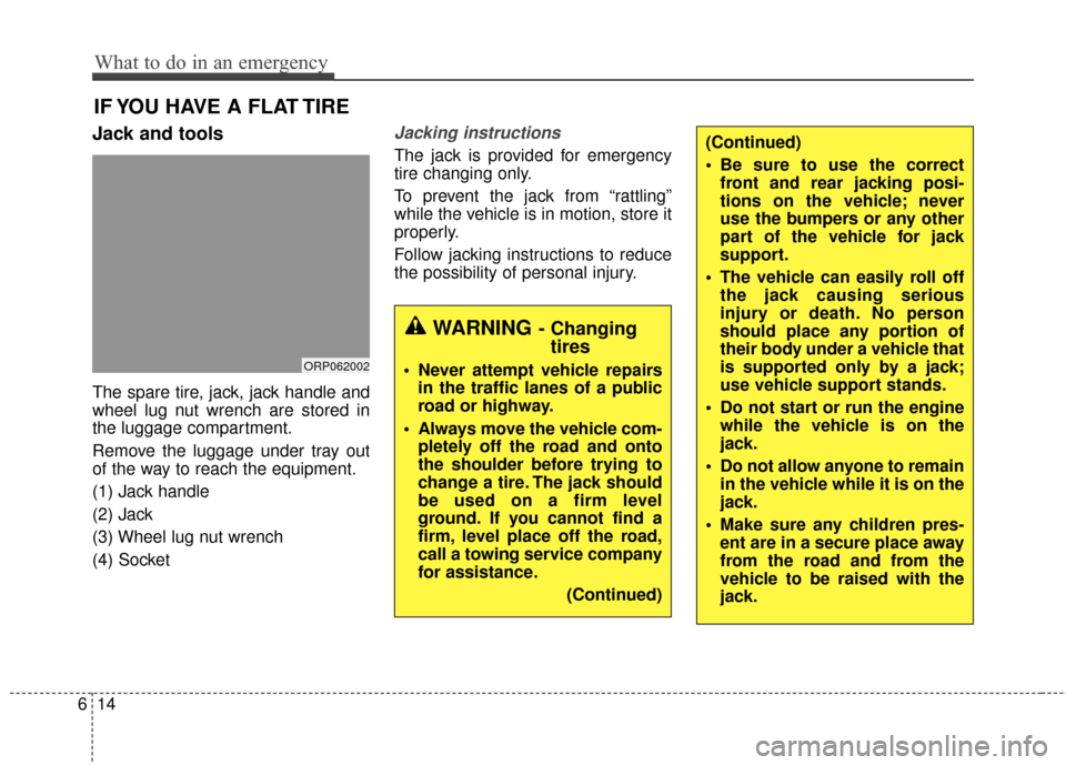 KIA Carens 2015 3.G Owners Manual What to do in an emergency
14
6
IF YOU HAVE A FLAT TIRE
Jack and tools
The spare tire, jack, jack handle and
wheel lug nut wrench are stored in
the luggage compartment.
Remove the luggage under tray o