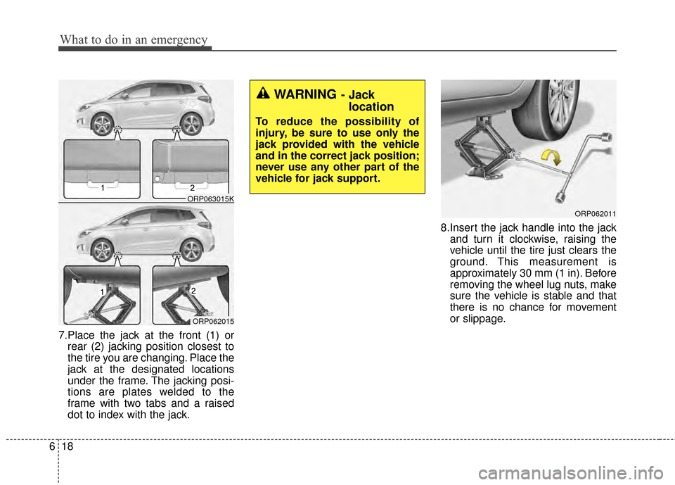 KIA Rondo 2015 3.G Owners Manual What to do in an emergency
18
6
7.Place the jack at the front (1) or
rear (2) jacking position closest to
the tire you are changing. Place the
jack at the designated locations
under the frame. The jac KIA Rondo 2015 3.G Owners Manual What to do in an emergency
18
6
7.Place the jack at the front (1) or
rear (2) jacking position closest to
the tire you are changing. Place the
jack at the designated locations
under the frame. The jac