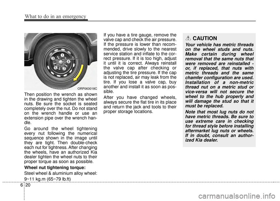 KIA Rondo 2015 3.G Owners Manual What to do in an emergency
20
6
Then position the wrench as shown
in the drawing and tighten the wheel
nuts. Be sure the socket is seated
completely over the nut. Do not stand
on the wrench handle or KIA Rondo 2015 3.G Owners Manual What to do in an emergency
20
6
Then position the wrench as shown
in the drawing and tighten the wheel
nuts. Be sure the socket is seated
completely over the nut. Do not stand
on the wrench handle or