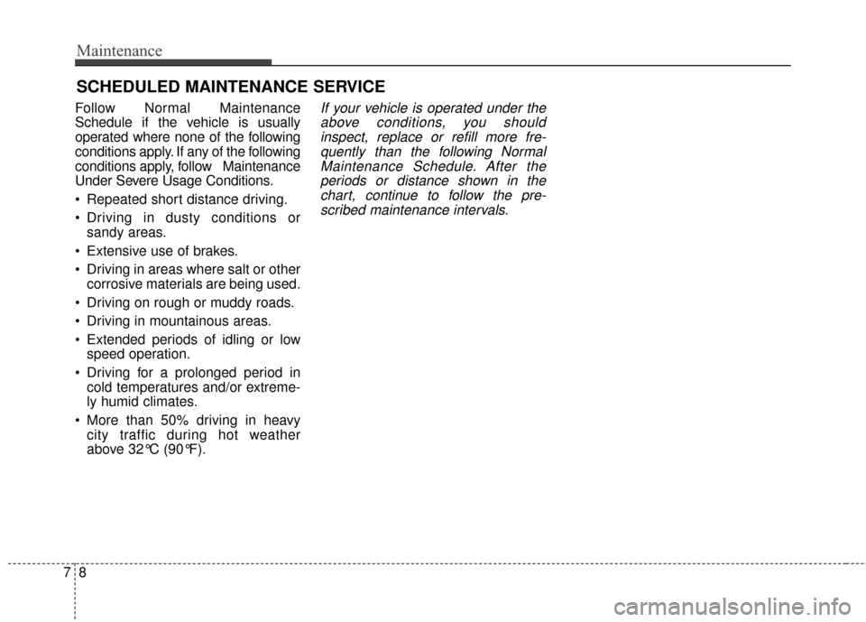 KIA Rondo 2015 3.G Owners Manual Maintenance
87
SCHEDULED MAINTENANCE SERVICE
Follow Normal Maintenance
Schedule if the vehicle is usually
operated where none of the following
conditions apply. If any of the following
conditions ap KIA Rondo 2015 3.G Owners Manual Maintenance
87
SCHEDULED MAINTENANCE SERVICE
Follow Normal Maintenance
Schedule if the vehicle is usually
operated where none of the following
conditions apply. If any of the following
conditions ap