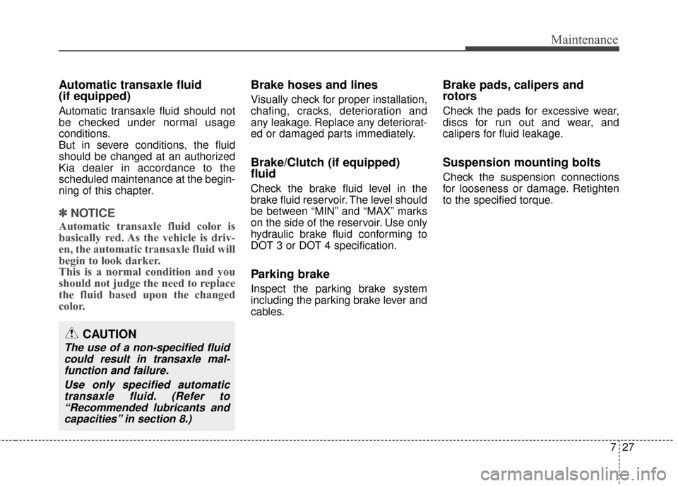 KIA Rondo 2015 3.G Owners Manual 727
Maintenance
Automatic transaxle fluid
(if equipped)
Automatic transaxle fluid should not
be checked under normal usage
conditions.
But in severe conditions, the fluid
should be changed at an auth KIA Rondo 2015 3.G Owners Manual 727
Maintenance
Automatic transaxle fluid
(if equipped)
Automatic transaxle fluid should not
be checked under normal usage
conditions.
But in severe conditions, the fluid
should be changed at an auth