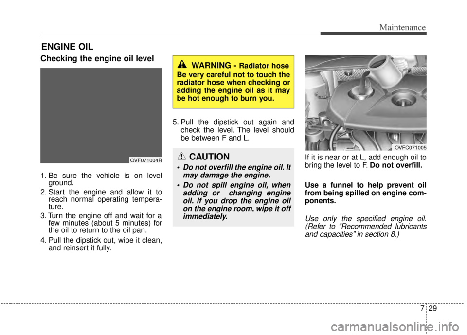 KIA Rondo 2015 3.G Service Manual 729
Maintenance
ENGINE OIL
Checking the engine oil level
1. Be sure the vehicle is on levelground.
2. Start the engine and allow it to reach normal operating tempera-
ture.
3. Turn the engine off an KIA Rondo 2015 3.G Service Manual 729
Maintenance
ENGINE OIL
Checking the engine oil level
1. Be sure the vehicle is on levelground.
2. Start the engine and allow it to reach normal operating tempera-
ture.
3. Turn the engine off an