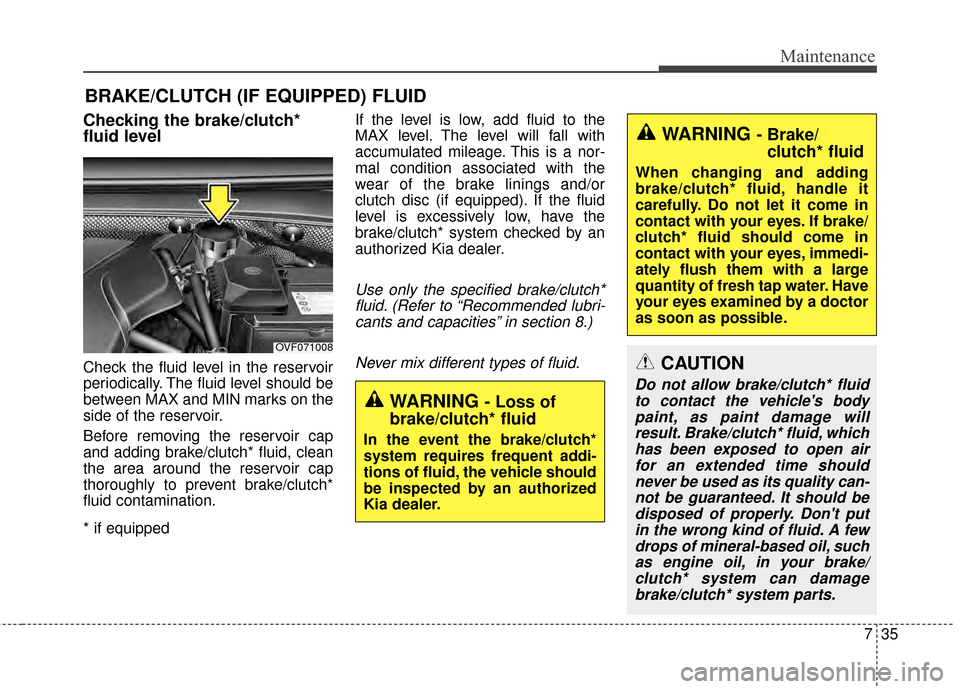KIA Rondo 2015 3.G Owners Manual 735
Maintenance
BRAKE/CLUTCH (IF EQUIPPED) FLUID 
Checking the brake/clutch*
fluid level  
Check the fluid level in the reservoir
periodically. The fluid level should be
between MAX and MIN marks on t