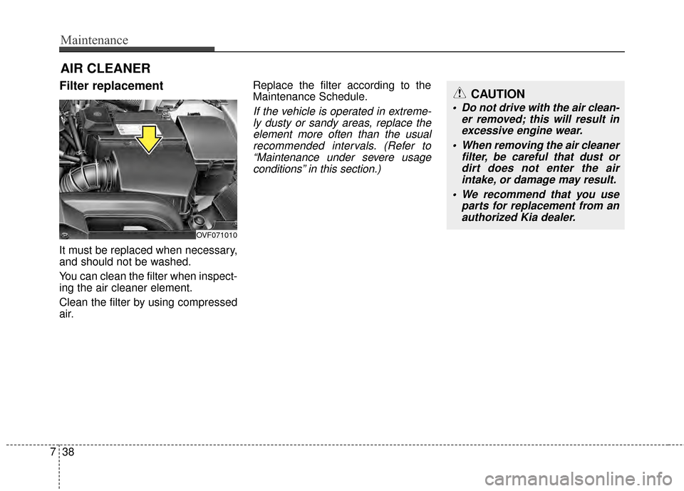 KIA Rondo 2015 3.G Owners Manual Maintenance
38
7
AIR CLEANER
Filter replacement
It must be replaced when necessary,
and should not be washed.
You can clean the filter when inspect-
ing the air cleaner element.
Clean the filter by KIA Rondo 2015 3.G Owners Manual Maintenance
38
7
AIR CLEANER
Filter replacement
It must be replaced when necessary,
and should not be washed.
You can clean the filter when inspect-
ing the air cleaner element.
Clean the filter by