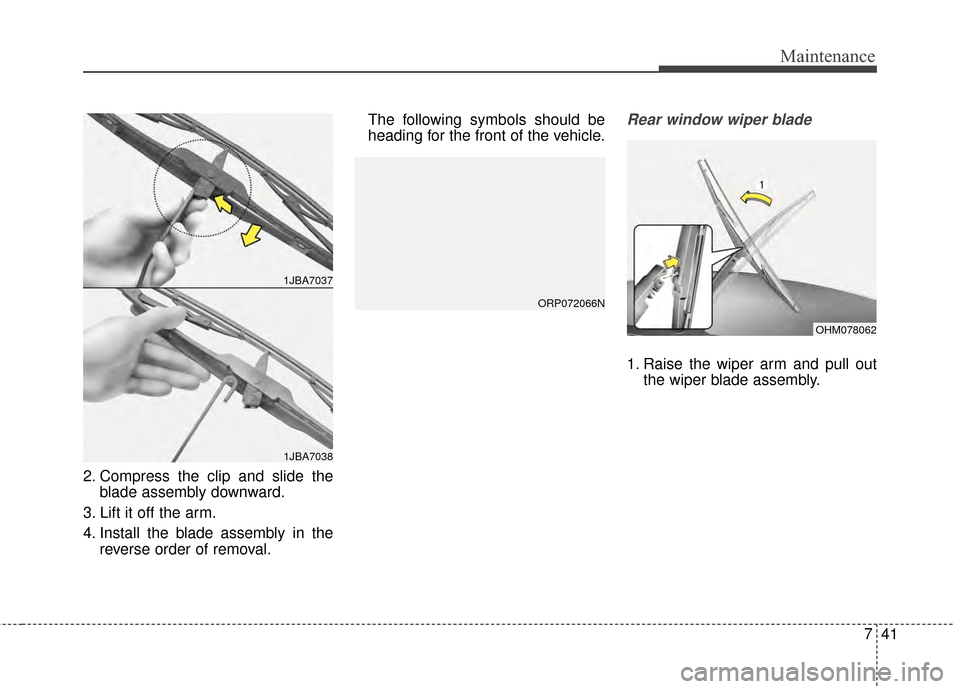 KIA Rondo 2015 3.G Owners Manual 741
Maintenance
2. Compress the clip and slide theblade assembly downward.
3. Lift it off the arm.
4. Install the blade assembly in the reverse order of removal. The following symbols should be
headin KIA Rondo 2015 3.G Owners Manual 741
Maintenance
2. Compress the clip and slide theblade assembly downward.
3. Lift it off the arm.
4. Install the blade assembly in the reverse order of removal. The following symbols should be
headin
