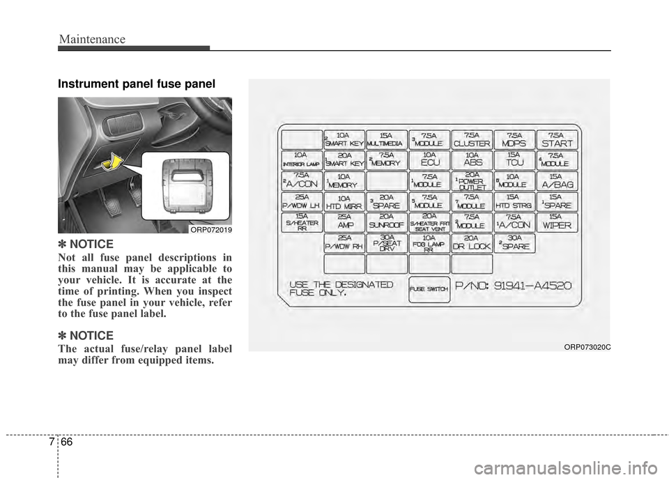 KIA Rondo 2015 3.G User Guide Maintenance
66
7
Instrument panel fuse panel
✽
✽ NOTICE
Not all fuse panel descriptions in
this manual may be applicable to
your vehicle. It is accurate at the
time of printing. When you inspect
t