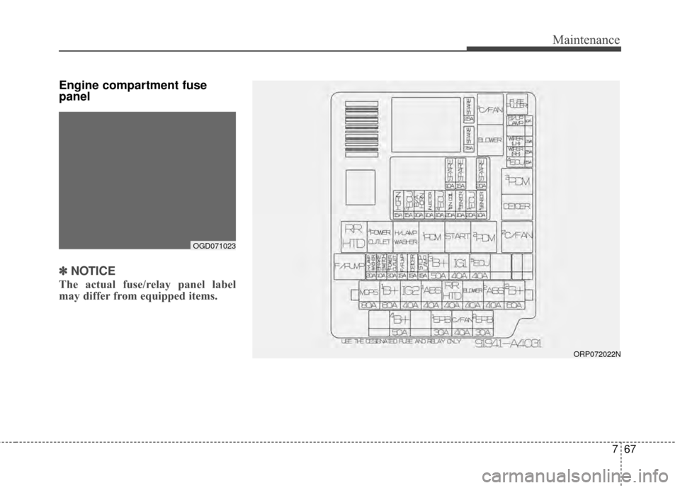 KIA Carens 2015 3.G Owners Manual 767
Maintenance
Engine compartment fuse
panel✽ ✽ NOTICE
The actual fuse/relay panel label
may differ from equipped items.
OGD071023
ORP072022N 