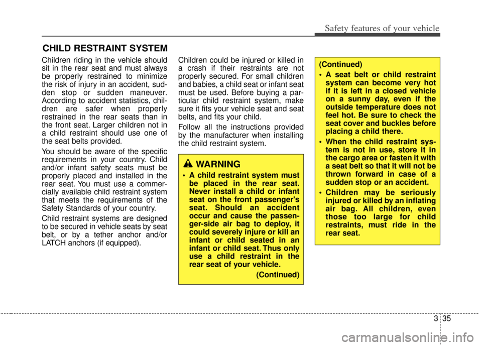KIA Rondo 2015 3.G Service Manual 335
Safety features of your vehicle
CHILD RESTRAINT SYSTEM
Children riding in the vehicle should
sit in the rear seat and must always
be properly restrained to minimize
the risk of injury in an accide KIA Rondo 2015 3.G Service Manual 335
Safety features of your vehicle
CHILD RESTRAINT SYSTEM
Children riding in the vehicle should
sit in the rear seat and must always
be properly restrained to minimize
the risk of injury in an accide