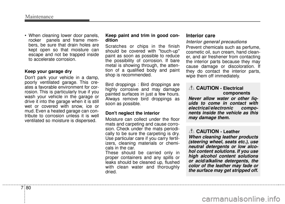 KIA Rondo 2015 3.G Owners Manual Maintenance
80
7
 When cleaning lower door panels,
rocker  panels and frame mem-
bers, be sure that drain holes are
kept open so that moisture can
escape and not be trapped inside
to accelerate corros