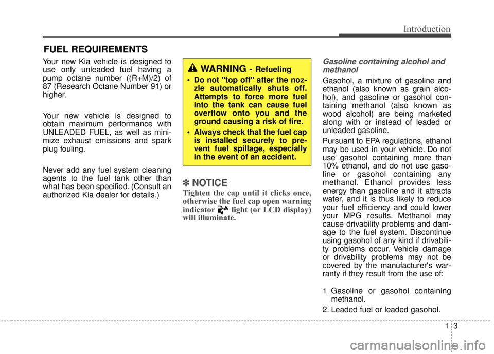 KIA Rondo 2015 3.G Owners Manual 13
Introduction
Your new Kia vehicle is designed to
use only unleaded fuel having a
pump octane number ((R+M)/2) of
87 (Research Octane Number 91) or
higher.
Your new vehicle is designed to
obtain max