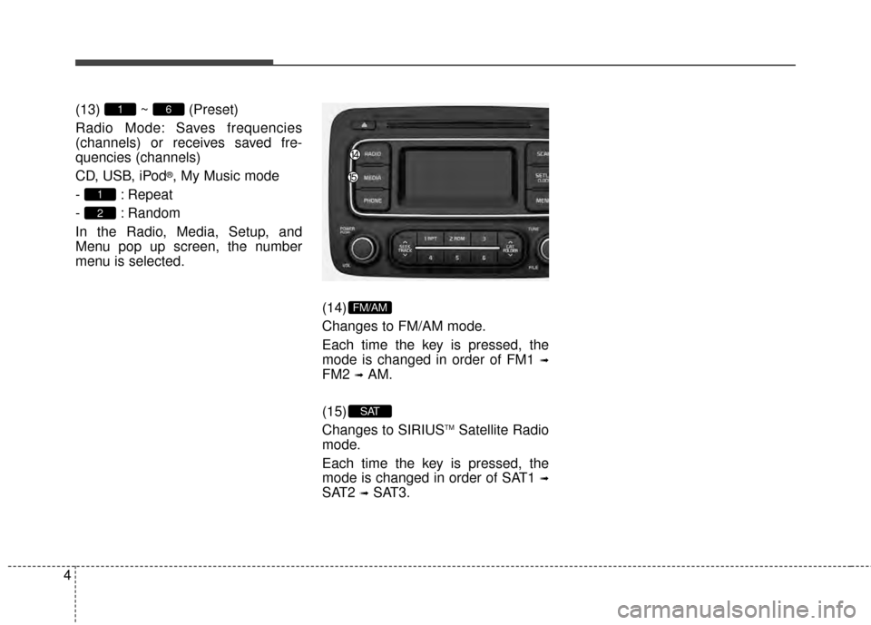 KIA Rondo 2015 3.G Owners Manual 4(13) ~ (Preset)
Radio Mode: Saves frequencies
(channels) or receives saved fre-
quencies (channels)
CD, USB, iPod
®, My Music mode
- : Repeat
- : Random
In the Radio, Media, Setup, and
Menu pop up s KIA Rondo 2015 3.G Owners Manual 4(13) ~ (Preset)
Radio Mode: Saves frequencies
(channels) or receives saved fre-
quencies (channels)
CD, USB, iPod
®, My Music mode
- : Repeat
- : Random
In the Radio, Media, Setup, and
Menu pop up s