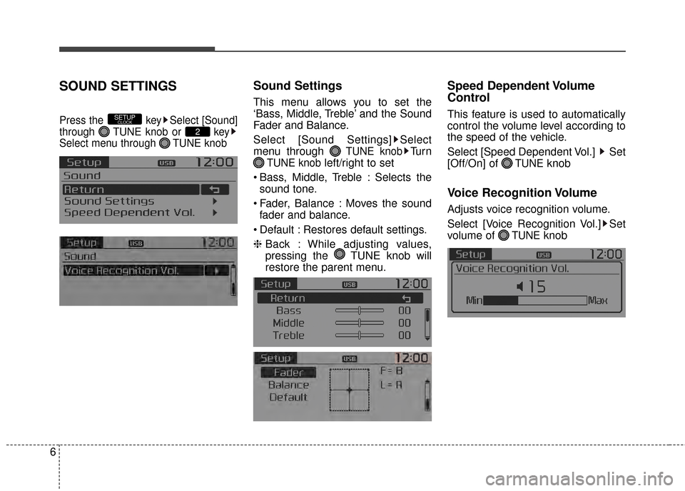 KIA Rondo 2015 3.G Owners Manual 6
SOUND SETTINGS
Press the  key Select [Sound]
through  TUNE knob or  key
Select menu through  TUNE knob
Sound Settings
This menu allows you to set the
‘Bass, Middle, Treble’ and the Sound
Fader a