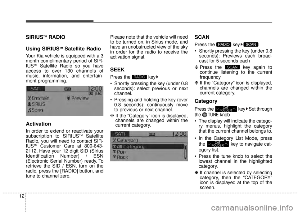 KIA Rondo 2015 3.G Owners Manual 12
SIRIUSTMRADIO
Using SIRIUS
TMSatellite Radio
Your Kia vehicle is equipped with a 3
month complimentary period of SIR-
IUS
TMSatellite Radio so you have
access to over 130 channels of
music, informa KIA Rondo 2015 3.G Owners Manual 12
SIRIUSTMRADIO
Using SIRIUS
TMSatellite Radio
Your Kia vehicle is equipped with a 3
month complimentary period of SIR-
IUS
TMSatellite Radio so you have
access to over 130 channels of
music, informa