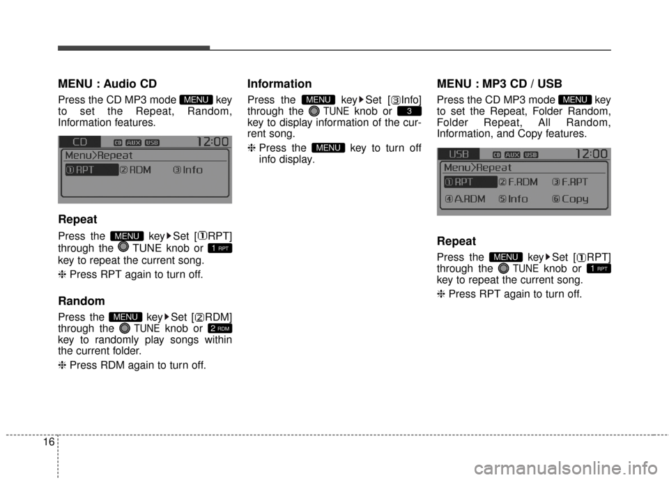 KIA Rondo 2015 3.G Owners Manual 16
MENU : Audio CD
Press the CD MP3 mode  key
to set the Repeat, Random,
Information features.
Repeat
Press the  key Set [ RPT]
through the  TUNE knob or 
key to repeat the current song.
❈ Press RPT