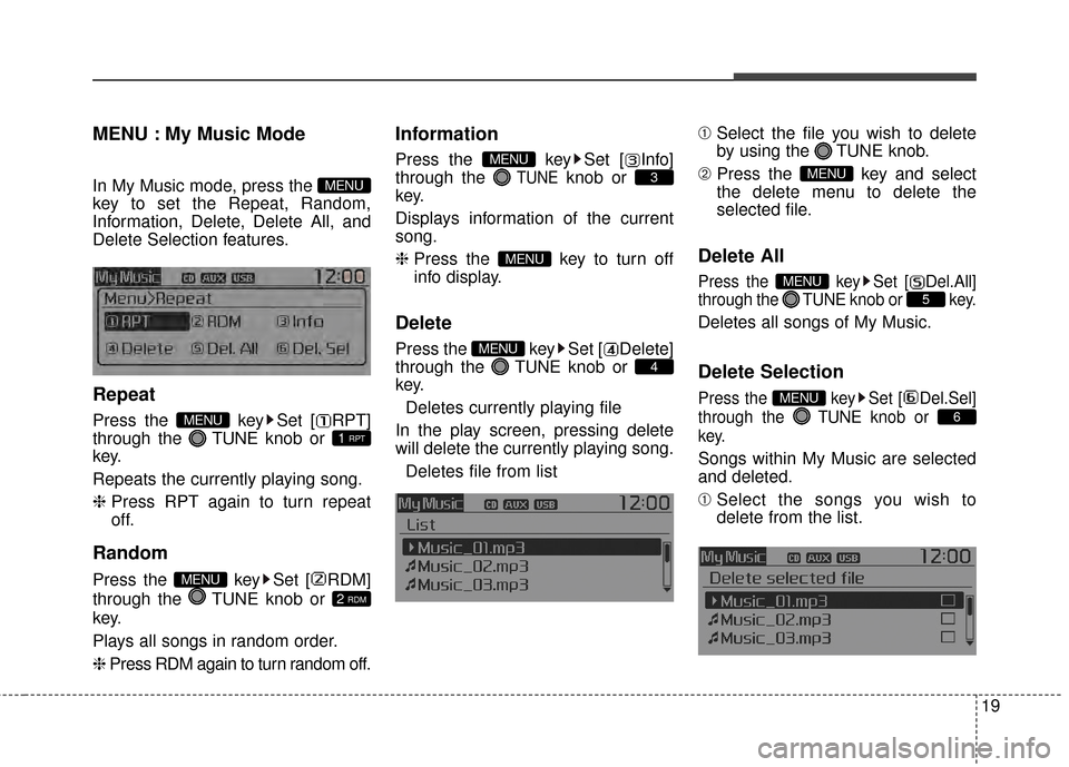 KIA Rondo 2015 3.G Owners Manual MENU : My Music Mode
In My Music mode, press the 
key to set the Repeat, Random,
Information, Delete, Delete All, and
Delete Selection features.
Repeat
Press the  key Set [ RPT]
through the TUNEknob o