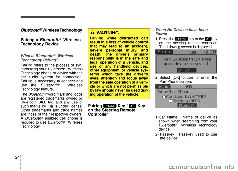 KIA Rondo 2015 3.G Owners Manual 24
Bluetooth®Wireless Technology
Pairing a 
Bluetooth®Wireless
Technology Device
What is Bluetooth®Wireless
Technology Pairing?
Pairing refers to the process of syn-
chronizing your 
Bluetooth®Wir