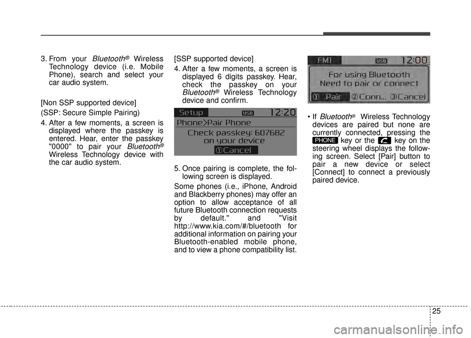 KIA Rondo 2015 3.G Owners Manual 3. From your Bluetooth®Wireless
Technology device (i.e. Mobile
Phone), search and select your
car audio system.
[Non SSP supported device]
(SSP: Secure Simple Pairing)
4. After a few moments, a scree