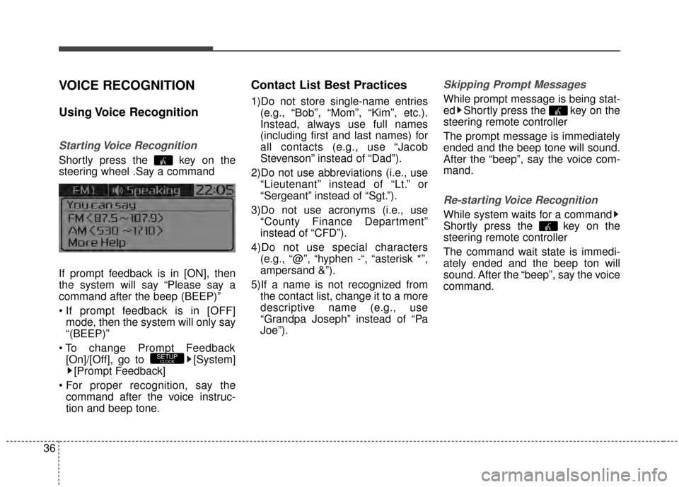 KIA Rondo 2015 3.G Owners Guide 36
VOICE RECOGNITION
Using Voice  Recognition
Starting Voice  Recognition
Shortly press the  key on the
steering wheel .Say a command
If prompt feedback is in [ON], then
the system will say “Please 