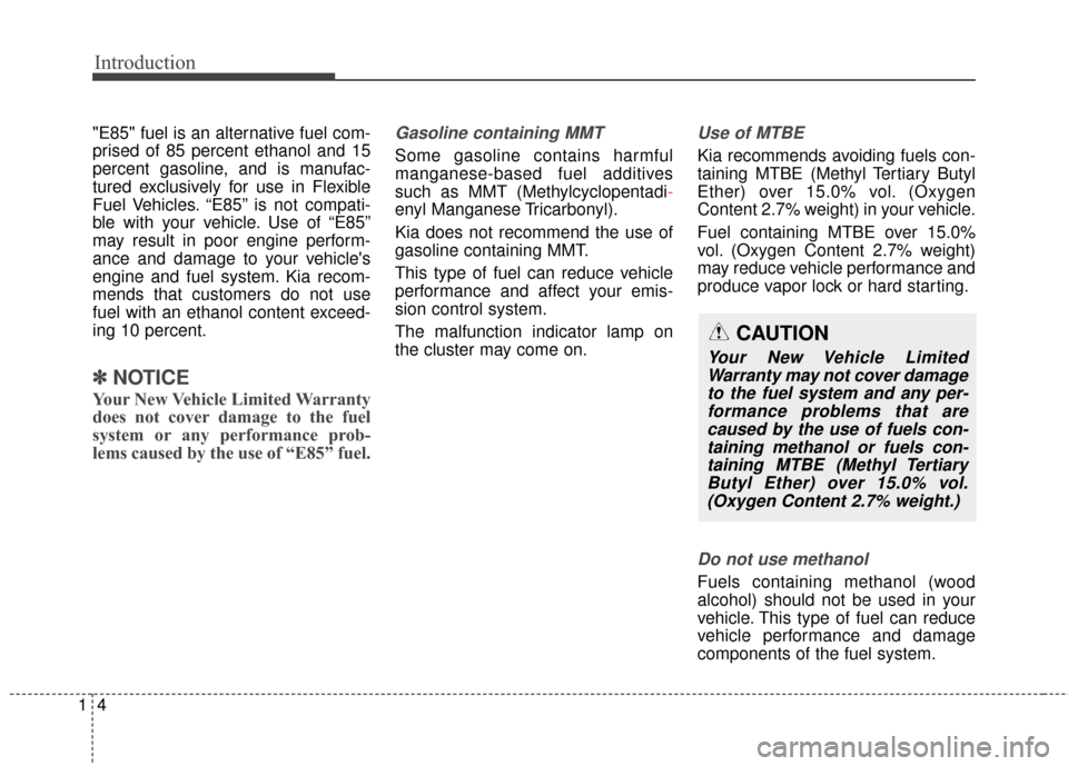 KIA Carens 2015 3.G Owners Manual Introduction
41
"E85" fuel is an alternative fuel com-
prised of 85 percent ethanol and 15
percent gasoline, and is manufac-
tured exclusively for use in Flexible
Fuel Vehicles. “E85” is not compa