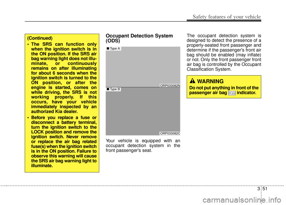 KIA Rondo 2015 3.G Owners Manual 351
Safety features of your vehicle
Occupant Detection System
(ODS)
Your vehicle is equipped with an
occupant detection system in the
front passengers seat.The occupant detection system is
designed t