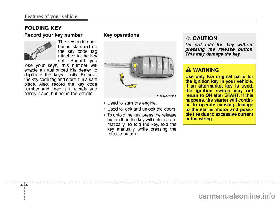 KIA Rondo 2015 3.G User Guide Features of your vehicle
44
Record your key number
The key code num-
ber is stamped on
the key code tag
attached to the key
set. Should you
lose your keys, this number will
enable an authorized Kia de