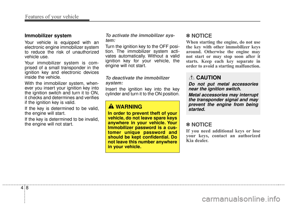 KIA Carens 2015 3.G Owners Manual Features of your vehicle
84
Immobilizer system
Your vehicle is equipped with an
electronic engine immobilizer system
to reduce the risk of unauthorized
vehicle use.
Your immobilizer system is com-
pri