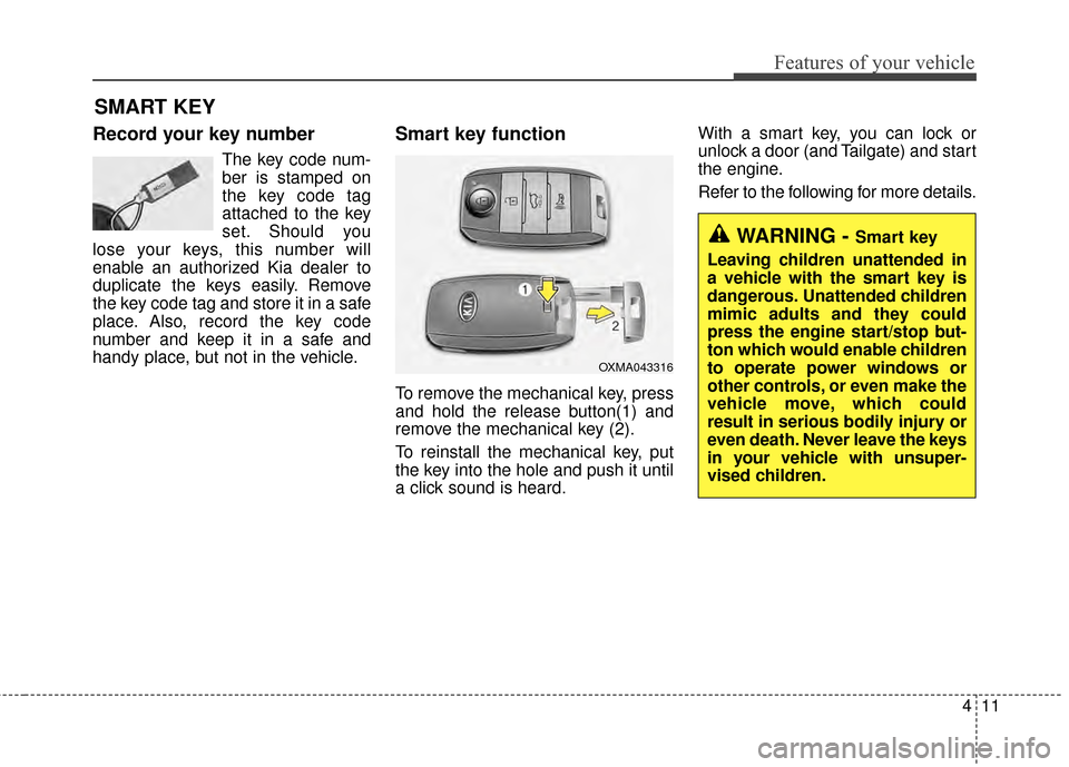 KIA Rondo 2015 3.G Owners Manual 411
Features of your vehicle
Record your key number
The key code num-
ber is stamped on
the key code tag
attached to the key
set. Should you
lose your keys, this number will
enable an authorized Kia d KIA Rondo 2015 3.G Owners Manual 411
Features of your vehicle
Record your key number
The key code num-
ber is stamped on
the key code tag
attached to the key
set. Should you
lose your keys, this number will
enable an authorized Kia d