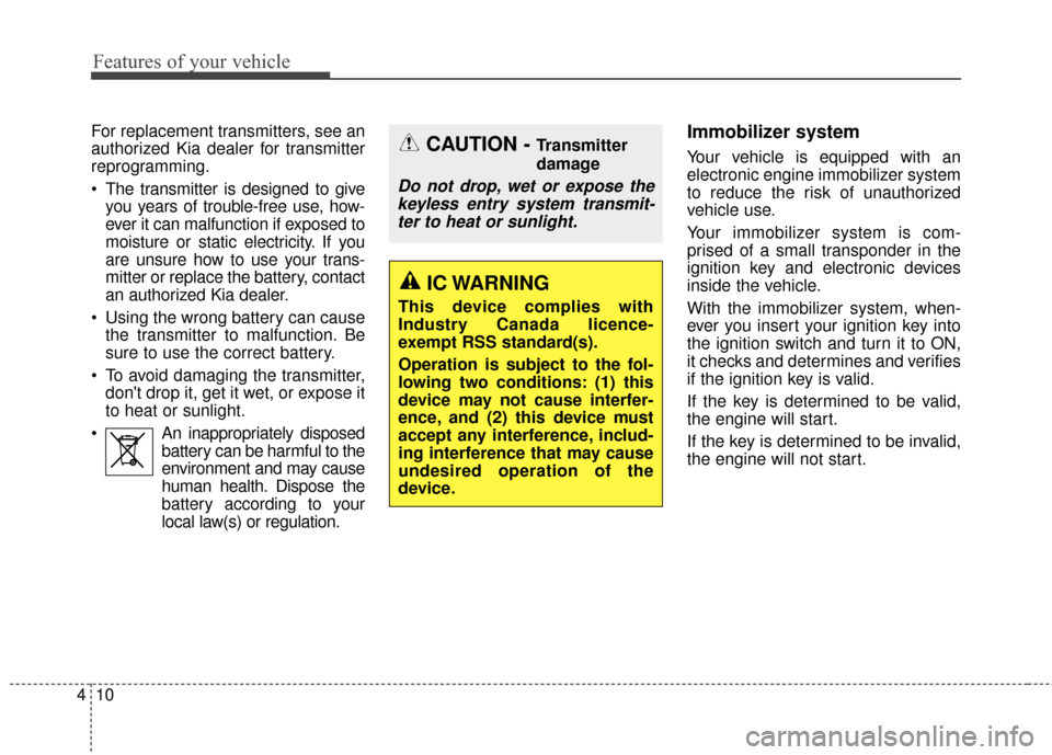 KIA Sedona 2015 3.G Owners Manual Features of your vehicle
10
4
For replacement transmitters, see an
authorized Kia dealer for transmitter
reprogramming.
 The transmitter is designed to give
you years of trouble-free use, how-
ever it