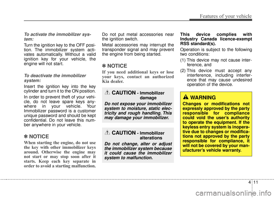 KIA Sedona 2015 3.G Owners Manual 411
Features of your vehicle
To activate the immobilizer sys-tem:
Turn the ignition key to the OFF posi-
tion. The immobilizer system acti-
vates automatically. Without a valid
ignition key for your v