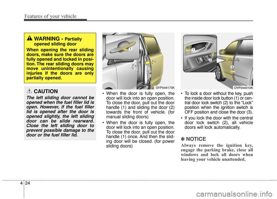 KIA Sedona 2015 3.G Owners Manual Features of your vehicle
24
4
 When the door is fully open, the
door will lock into an open position.
To close the door, pull out the door
handle (1) and sliding the door (2)
towards the front of vehi
