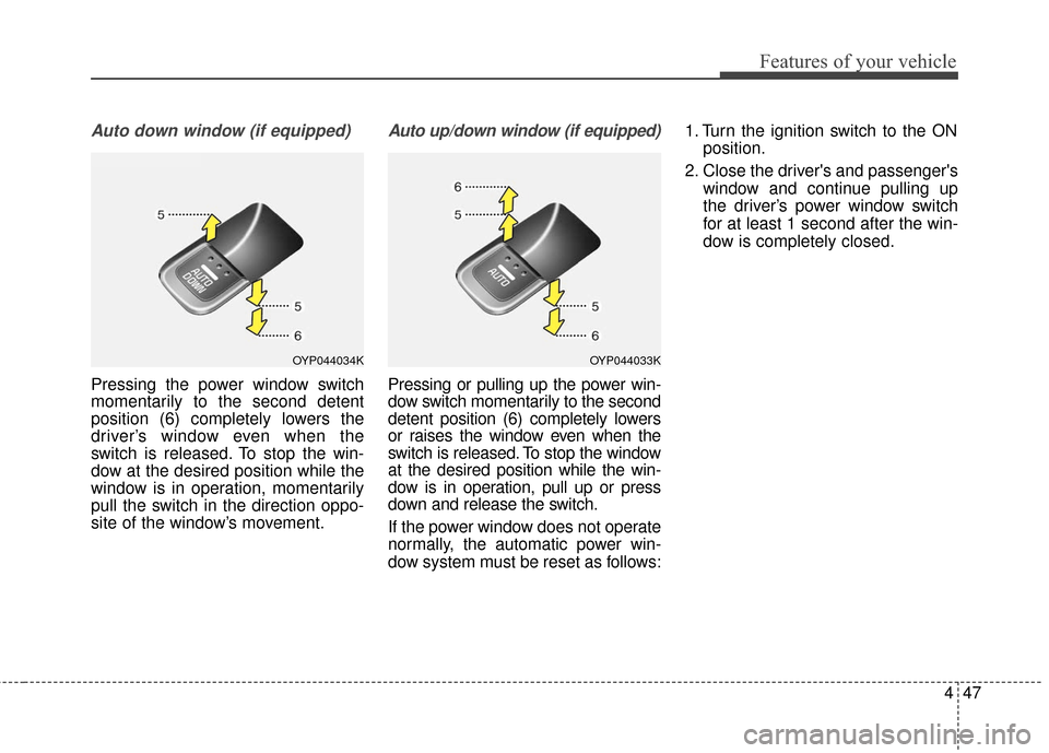 KIA Sedona 2015 3.G Owners Manual 447
Features of your vehicle
Auto down window (if equipped)
Pressing the power window switch
momentarily to the second detent
position (6) completely lowers the
driver’s window even when the
switch 