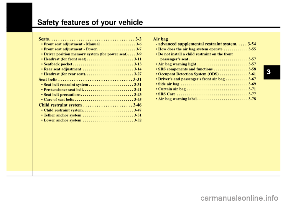 KIA Sedona 2015 3.G Owners Manual Safety features of your vehicle
Seats . . . . . . . . . . . . . . . . . . . . . . . . . . . . . . . . . . . . \
. . 3-2
• Front seat adjustment - Manual . . . . . . . . . . . . . . . . . 3-6
 . . . 