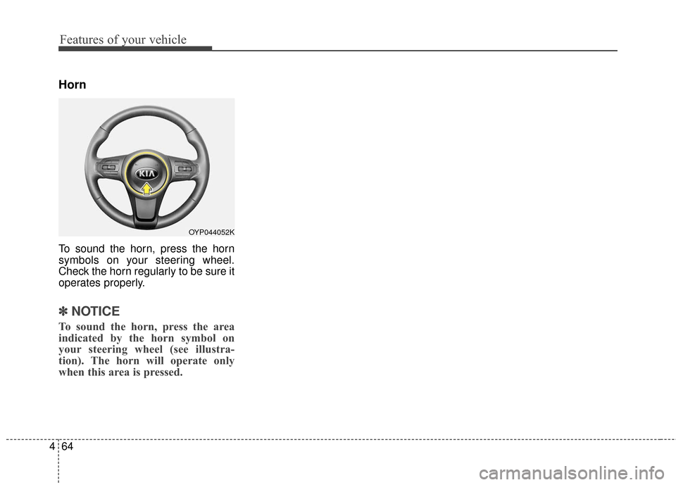 KIA Sedona 2015 3.G Owners Manual Features of your vehicle
64
4
Horn
To sound the horn, press the horn
symbols on your steering wheel.
Check the horn regularly to be sure it
operates properly.
✽ ✽
NOTICE
To sound the horn, press t