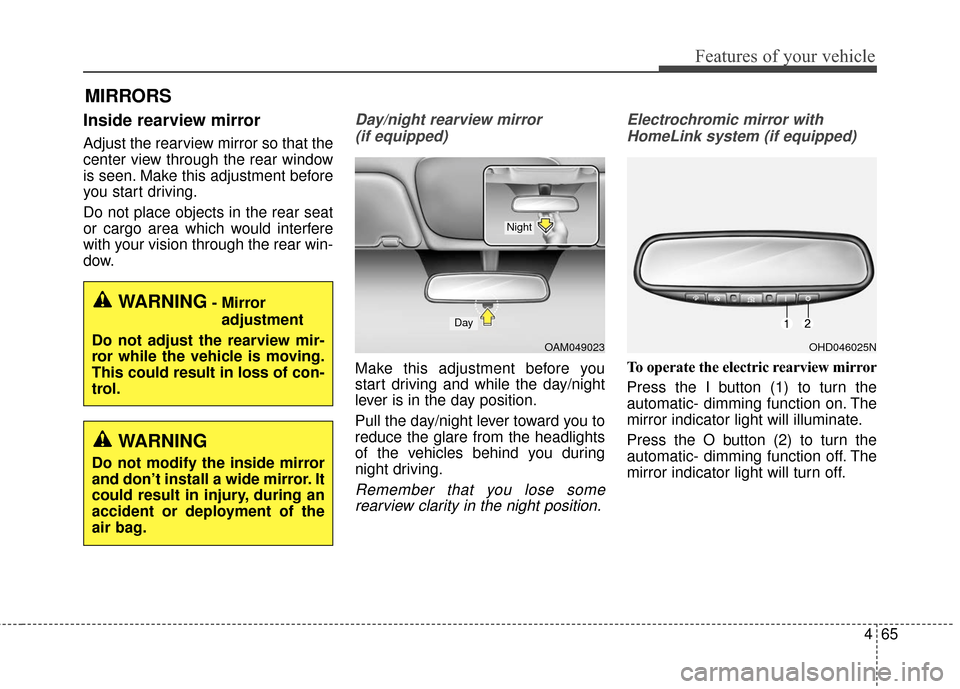 KIA Sedona 2015 3.G Owners Manual 465
Features of your vehicle
MIRRORS
Inside rearview mirror
Adjust the rearview mirror so that the
center view through the rear window
is seen. Make this adjustment before
you start driving.
Do not pl