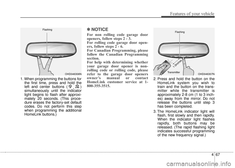 KIA Sedona 2015 3.G Owners Manual 467
Features of your vehicle
1. When programming the buttons forthe first time, press and hold the
left and center buttons ( ,)
simultaneously until the indicator
light begins to flash after approxi-
