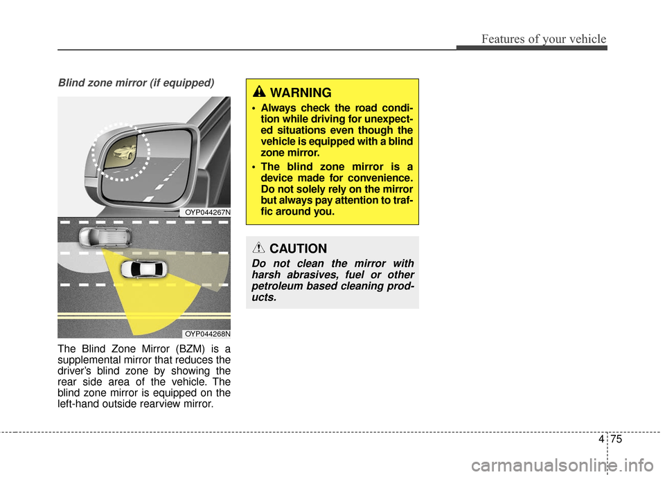 KIA Sedona 2015 3.G Owners Manual 475
Features of your vehicle
Blind zone mirror (if equipped)
The Blind Zone Mirror (BZM) is a
supplemental mirror that reduces the
driver’s blind zone by showing the
rear side area of the vehicle. T