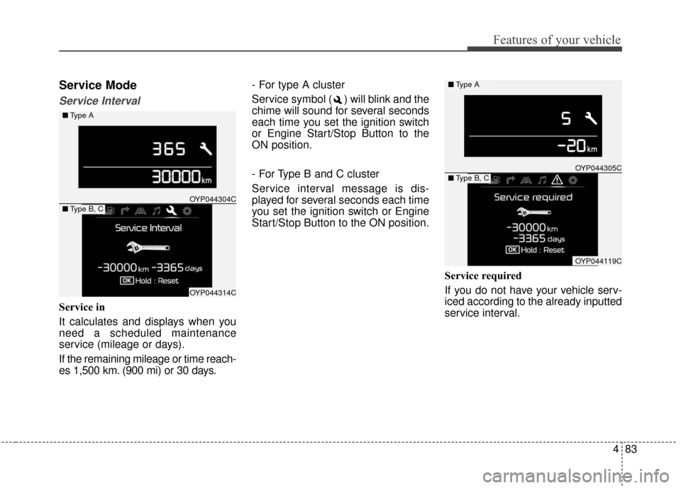 KIA Sedona 2015 3.G Owners Manual 483
Features of your vehicle
Service Mode
Service Interval
Service in
It calculates and displays when you
need a scheduled maintenance
service (mileage or days).
If the remaining mileage or time reach