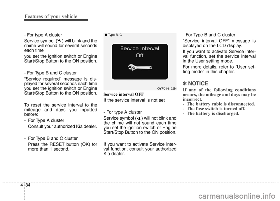 KIA Sedona 2015 3.G Owners Manual Features of your vehicle
84
4
- For type A cluster
Service symbol ( ) will blink and the
chime will sound for several seconds
each time
you set the ignition switch or Engine
Start/Stop Button to the O