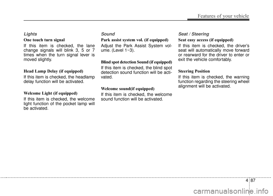 KIA Sedona 2015 3.G Owners Manual 487
Features of your vehicle
Lights
One touch turn signal
If this item is checked, the lane
change signals will blink 3, 5 or 7
times when the turn signal lever is
moved slightly.
Head Lamp Delay (if 