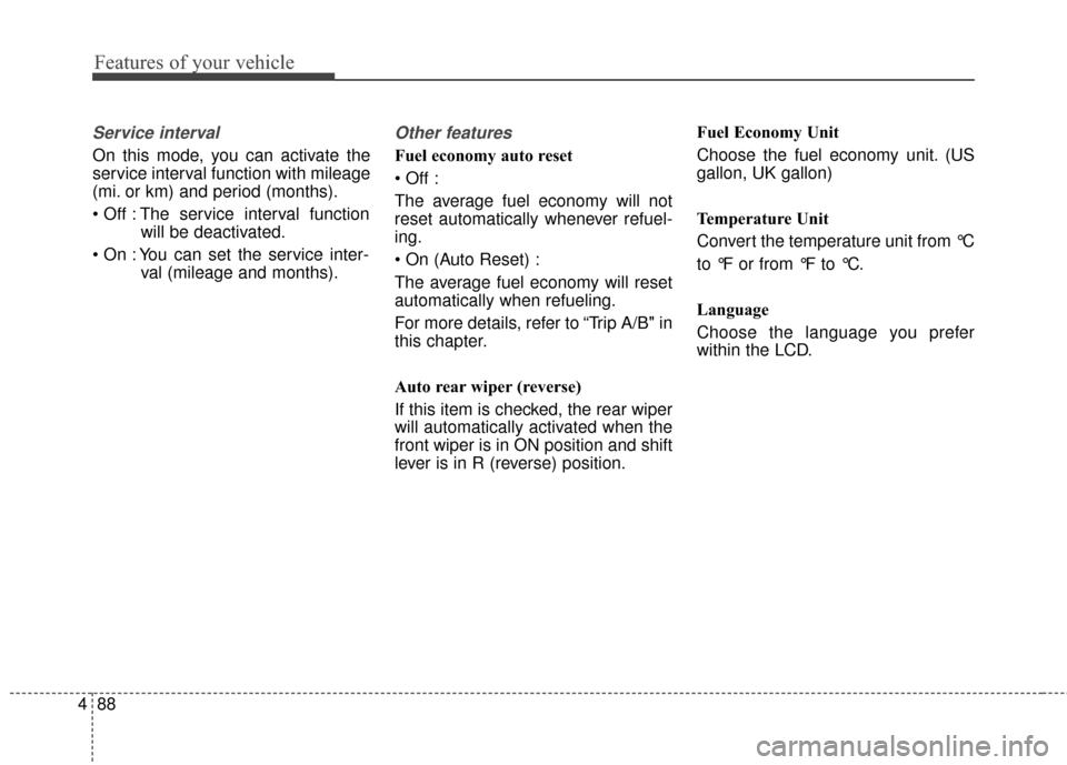 KIA Sedona 2015 3.G Owners Manual Features of your vehicle
88
4
Service interval
On this mode, you can activate the
service interval function with mileage
(mi. or km) and period (months).
 The service interval function
will be deactiv