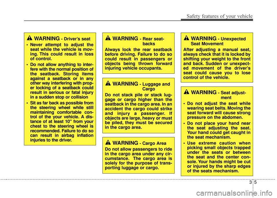 KIA Sedona 2015 3.G Owners Manual 35
Safety features of your vehicle
WARNING- Driver’s seat
 Never attempt to adjust the seat while the vehicle is mov-
ing. This could result in loss
of control.
 Do not allow anything to inter- fere