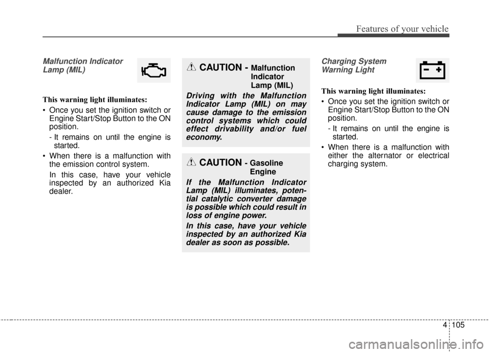 KIA Sedona 2015 3.G Owners Manual 4105
Features of your vehicle
Malfunction IndicatorLamp (MIL)
This warning light illuminates:
 Once you set the ignition switch or Engine Start/Stop Button to the ON
position.
- It remains on until th
