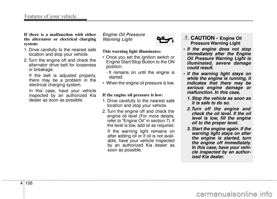 KIA Sedona 2015 3.G Owners Manual Features of your vehicle
106
4
If there is a malfunction with either
the alternator or electrical charging
system:
1. Drive carefully to the nearest safe
location and stop your vehicle.
2. Turn the en