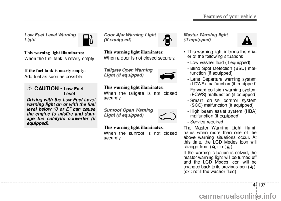 KIA Sedona 2015 3.G Owners Manual 4107
Features of your vehicle
Low Fuel Level WarningLight
This warning light illuminates:
When the fuel tank is nearly empty.
If the fuel tank is nearly empty:
Add fuel as soon as possible.
Door Ajar 