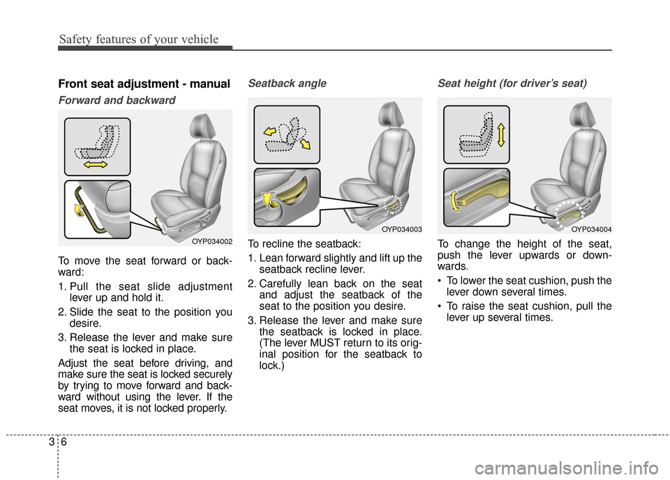 KIA Sedona 2015 3.G Owners Guide Safety features of your vehicle
63
Front seat adjustment - manual
Forward and backward
To move the seat forward or back-
ward:
1. Pull the seat slide adjustmentlever up and hold it.
2. Slide the seat KIA Sedona 2015 3.G Owners Guide Safety features of your vehicle
63
Front seat adjustment - manual
Forward and backward
To move the seat forward or back-
ward:
1. Pull the seat slide adjustmentlever up and hold it.
2. Slide the seat