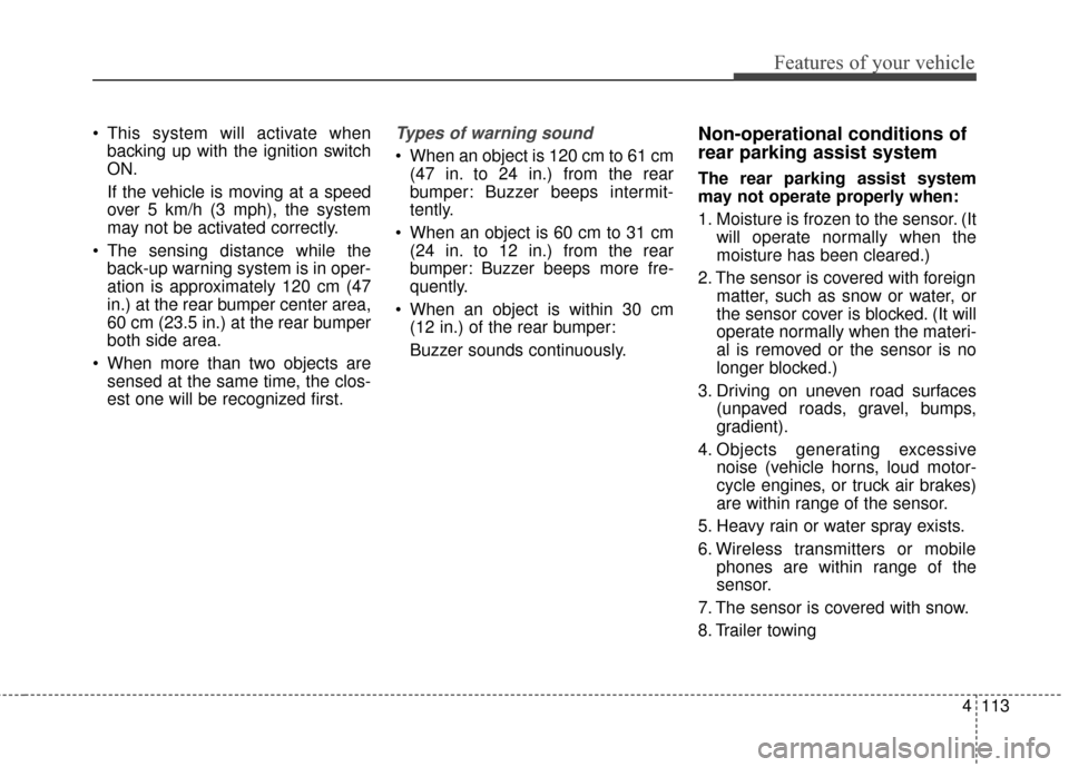 KIA Sedona 2015 3.G Owners Manual 4113
Features of your vehicle
 This system will activate whenbacking up with the ignition switch
ON.
If the vehicle is moving at a speed
over 5 km/h (3 mph), the system
may not be activated correctly.