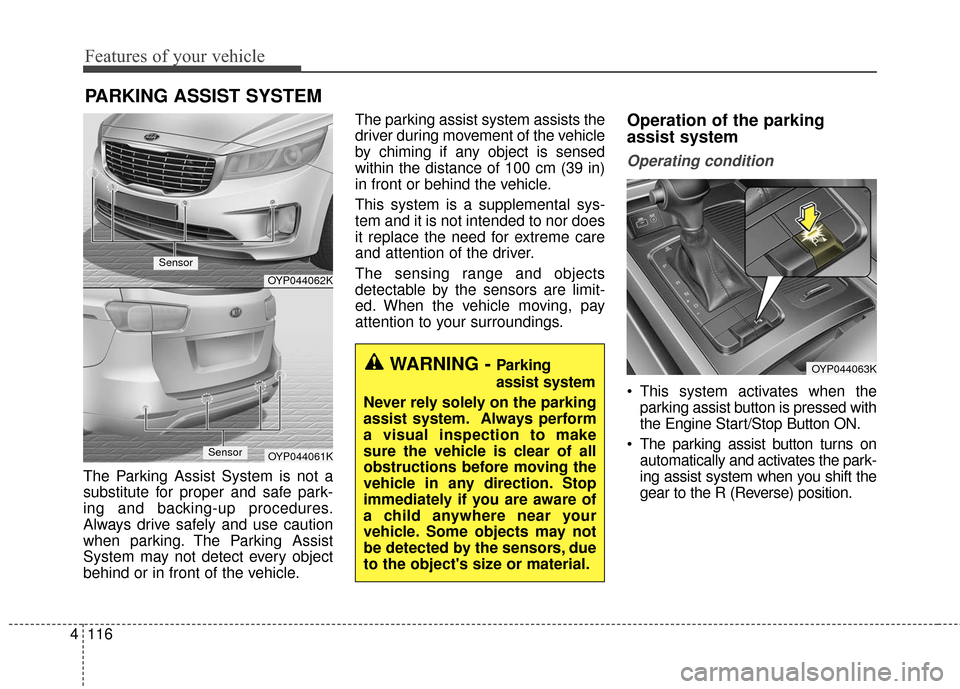 KIA Sedona 2015 3.G Owners Manual Features of your vehicle
116
4
The Parking Assist System is not a
substitute for proper and safe park-
ing and backing-up procedures.
Always drive safely and use caution
when parking. The Parking Assi